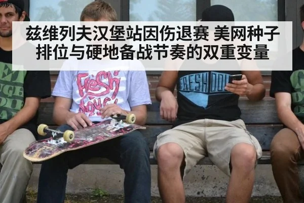 兹维列夫汉堡站因伤退赛 美网种子排位与硬地备战节奏的双重变量