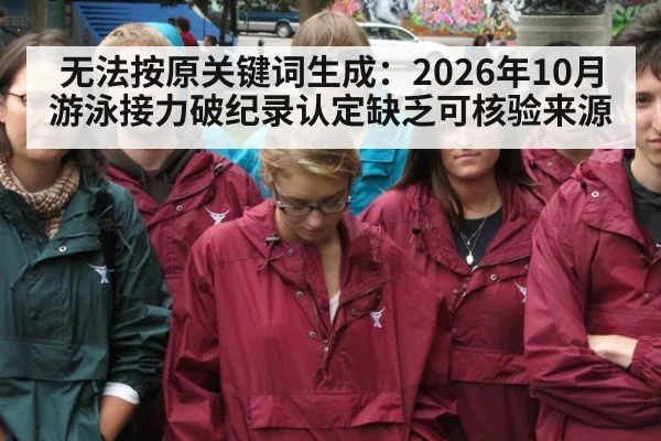 无法按原关键词生成:2026年10月游泳接力破纪录认定缺乏可核验来源